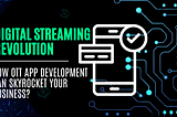 Digital Streaming Revolution: How OTT App Development Can Skyrocket Your Business?