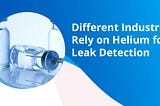 Different Industries Rely on Helium for Leak Detection