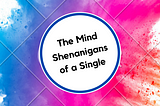 The Mind shenanigans of Single Woman