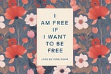 I Am Free If I Want To Be Free: Love Beyond Form