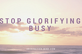 Stop Glorifying Busy