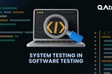 The Vital Role of System Testing in Software Testing