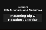 Mastering Big O Notation with JavaScript: A Beginner’s Guide