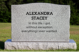 Tombstone that reads, “ALEXANDRA STACEY, In this life, I got, without exception, everything I ever wanted.”