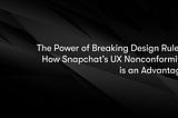 The Power of Breaking Design Rules: How Snapchat’s UX Nonconformity is an Advantage