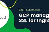 GKE Ingress SSL with Google Managed Certificates