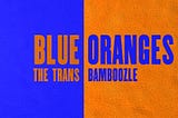 Blue Oranges: The Trans Bamboozle