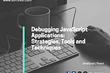 Debugging JavaScript Applications: Strategies, Tools and Techniques