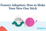 Feature Adoption: How to Make Your New One Stick | ProdPad