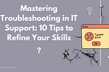 Mastering Troubleshooting in IT Support: 10 Tips to Refine Your Skills