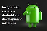 Android App Development: 3 Reasons Why Business Apps Fail Miserably