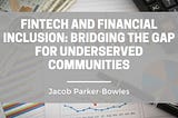 FINTECH AND FINANCIAL INCLUSION: BRIDGING THE GAP FOR UNDERSERVED COMMUNITIES