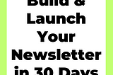 Build & Launch Your Newsletter in 30 Days.