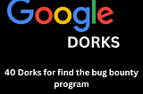 40 Google Dorks to Find Bug Bounty Programs: Unveiling the Hidden Site