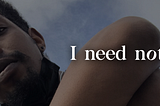 An image of an african man pensively looking directly into the camera with text written on the image “I need not”. The o in “not” is tilted 15 degrees