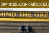 HOW TO EXPLAIN CAREER GAP