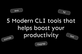 5 Modern CLI tools that help boost your productivity