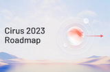 The Cirus 2023 Roadmap Update