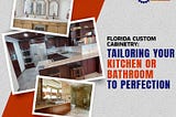 Florida Custom Cabinetry: Tailoring Your Kitchen or Bathroom to Perfection