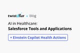 Salesforce AI in Healthcare: Tools and Latest Releases