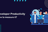 Developer Productivity — How to measure it?