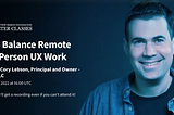 How To Balance Remote and In-Person UX Work. Webinar with Cory Lebson, Principal and Owner — Lebsontech LLC Wed, February 09, 2022 at 16:00 UTC | Register now — you’ll get a recording even if you can’t attend it!