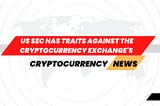US SEC has traits against the Binance & Coinbase exchange