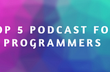 Top 5 Podcasts for Programmers
