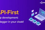 API-First App Development: A Dagger in Your Cloak!