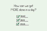 How can we get MORE done in a day?