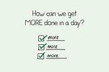 How can we get MORE done in a day?