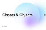 Object Oriented Programming 101 — Classes and Objects