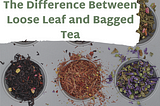 The Difference Between Loose Leaf and Bagged Tea