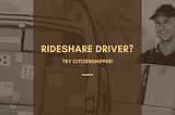 Rideshare Driver? Add CitizenShipper to the Mix For More Earnings!