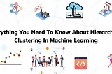 Everything You Need To Know About Hierarchical Clustering In Machine Learning.