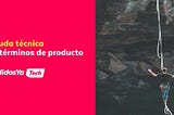 Deuda técnica en términos de producto