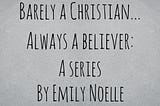 Barely A Christian, Always A Believer: A Series By Emily Noelle