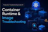 Production Troubleshooting Guide #3: Container Runtime & Image Troubleshooting