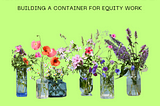 Capacity Building Moment #3: Building a Container for Equity Work