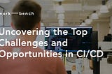 Uncovering the Top Challenges and Opportunities in CI/CD