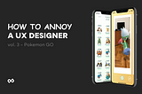 How to annoy a UX designer — Pokemon GO edition