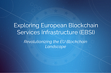 Exploring European Blockchain Services Infrastructure (EBSI): Revolutionizing the EU Blockchain…