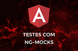 Ng-Mocks: pare de sofrer com dependências nos seus testes