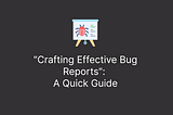 “Crafting Effective Bug Reports”: A Quick Guide