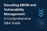 Decoding SBOM and Vulnerability Management: A Comprehensive Q&A Guide