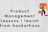 How did Hackathons help me grow as a Product Manager?