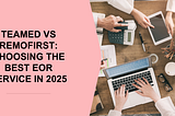 Teamed vs Remofirst: Choosing the Best EOR Service in 2025