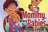 Mommy, Where Do Babies Come From?