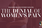 Diagnosis Delays in Women’s Health: The Denial of Women’s Pain