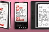 My forthcoming book ‘The Internet Con: How to Seize the Means of Computation’ in various editions: Verso hardcover, audiobook displayed on a phone, and ebook displayed on an e-ink reader.